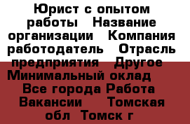 Юрист с опытом работы › Название организации ­ Компания-работодатель › Отрасль предприятия ­ Другое › Минимальный оклад ­ 1 - Все города Работа » Вакансии   . Томская обл.,Томск г.